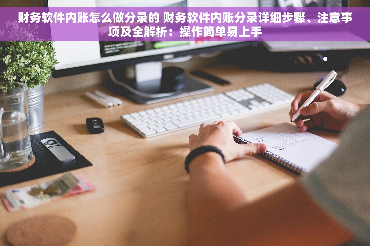 财务软件内账怎么做分录的 财务软件内账分录详细步骤、注意事项及全解析：操作简单易上手