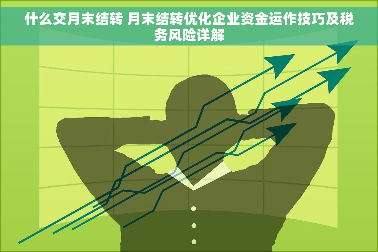 什么交月末结转 月末结转优化企业资金运作技巧及税务风险详解
