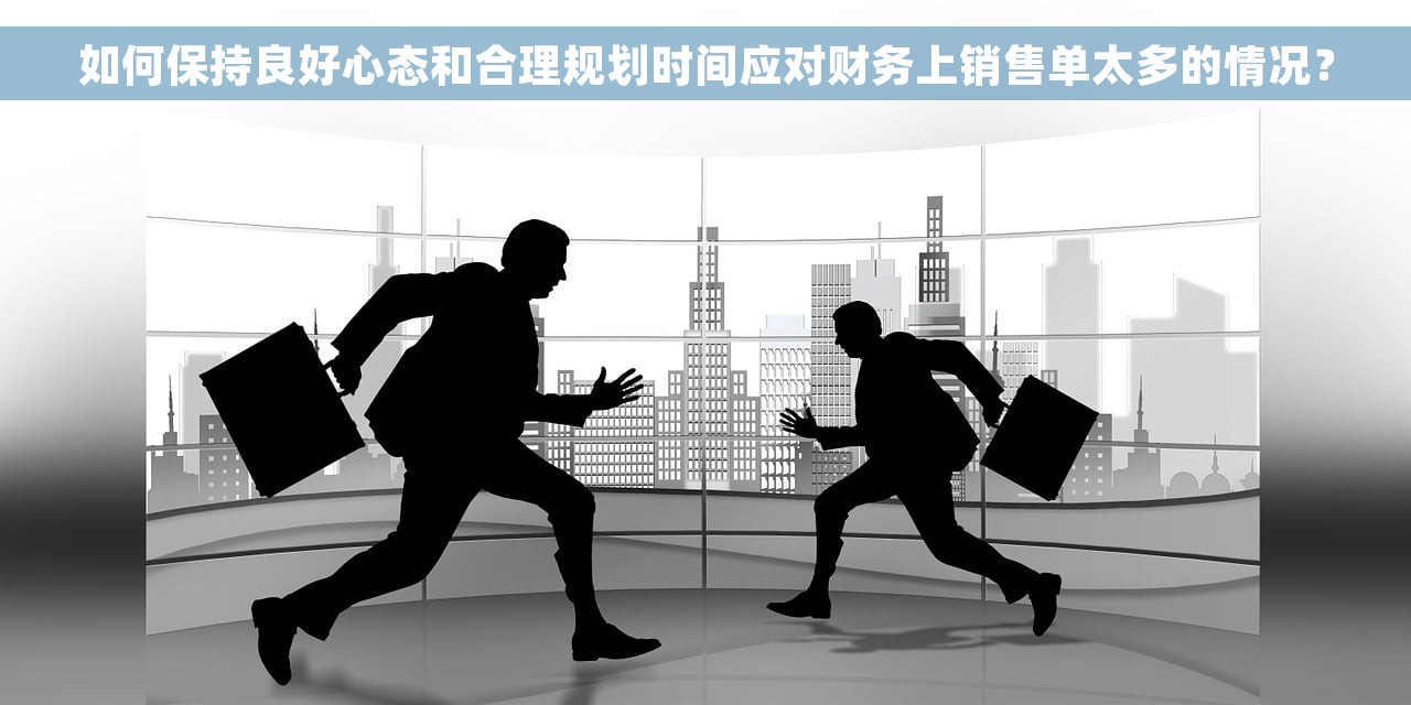 如何保持良好心态和合理规划时间应对财务上销售单太多的情况？