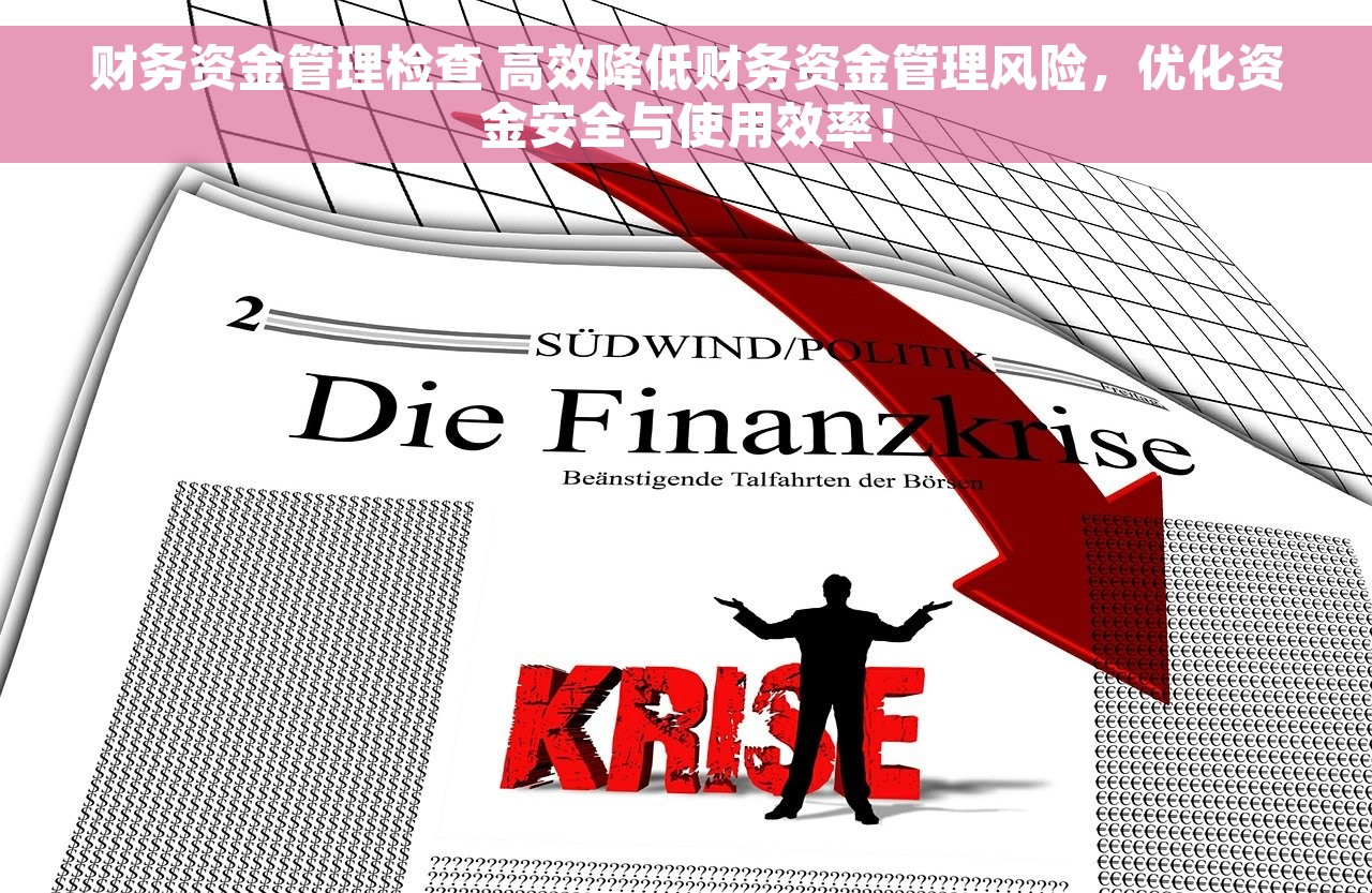 财务资金管理检查 高效降低财务资金管理风险，优化资金安全与使用效率！