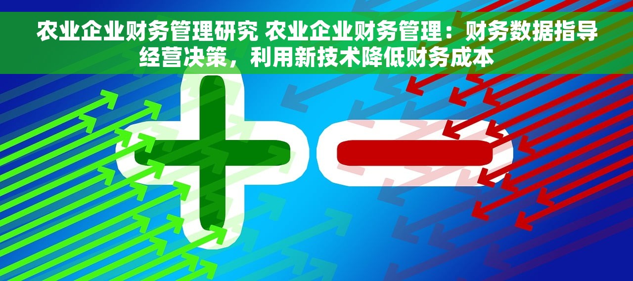 农业企业财务管理研究 农业企业财务管理：财务数据指导经营决策，利用新技术降低财务成本
