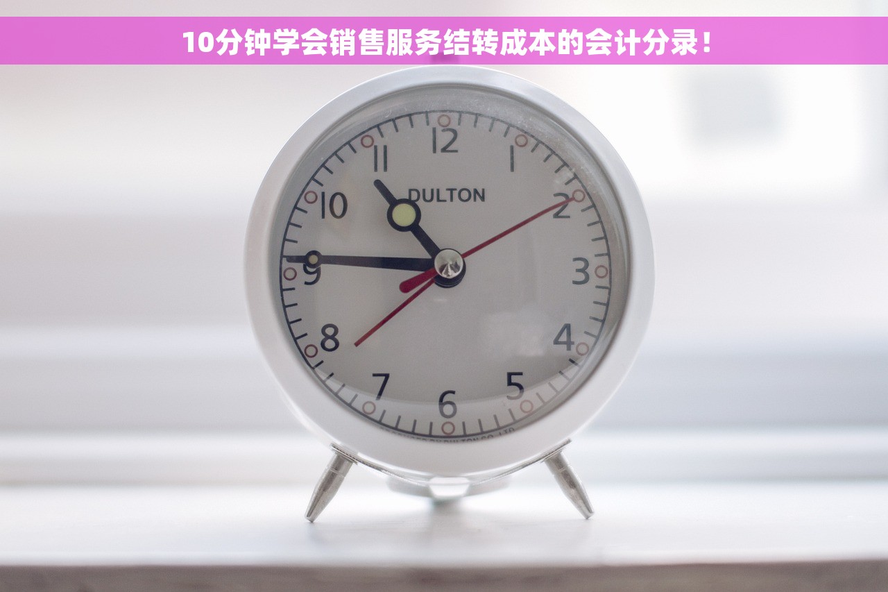 10分钟学会销售服务结转成本的会计分录！