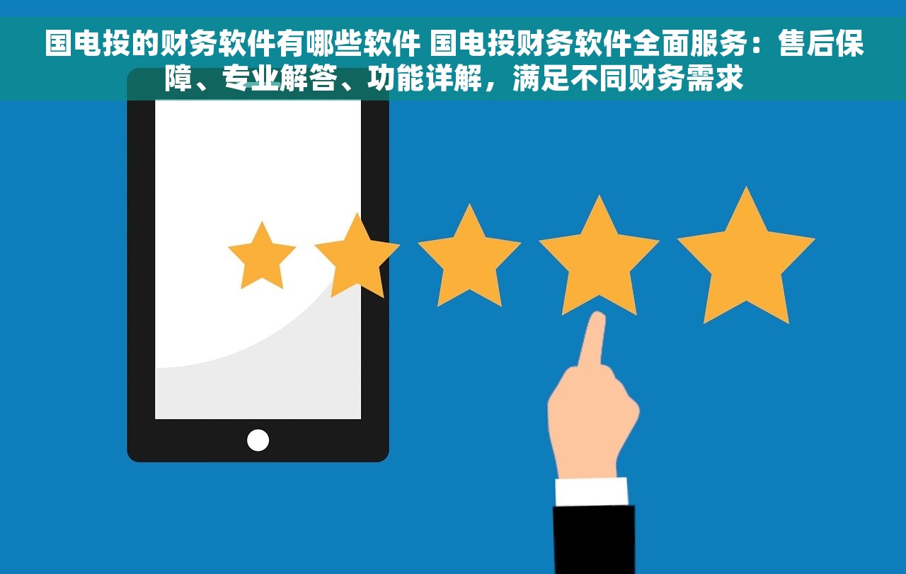 国电投的财务软件有哪些软件 国电投财务软件全面服务：售后保障、专业解答、功能详解，满足不同财务需求