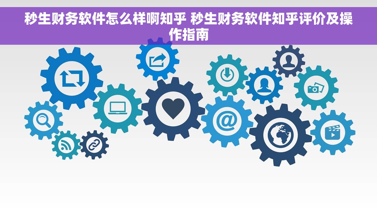 秒生财务软件怎么样啊知乎 秒生财务软件知乎评价及操作指南