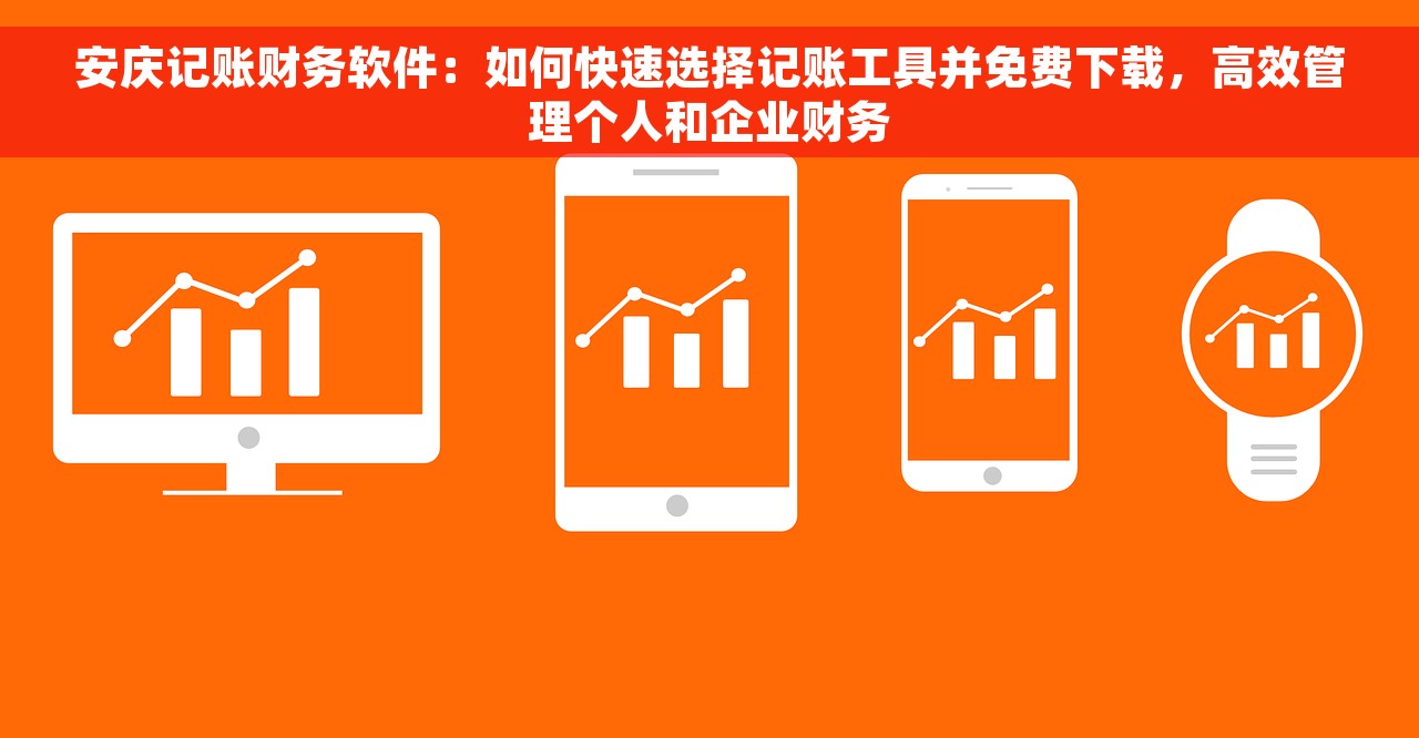 安庆记账财务软件：如何快速选择记账工具并免费下载，高效管理个人和企业财务