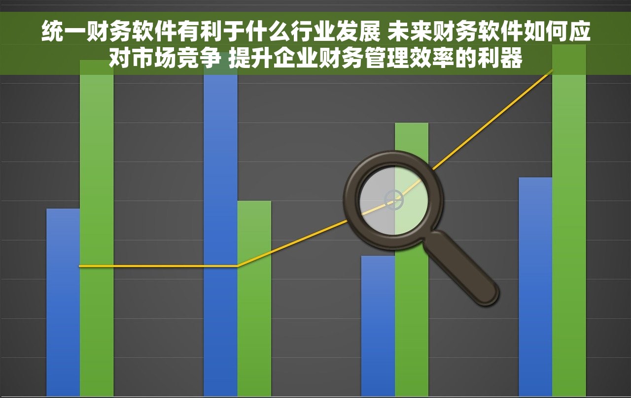 统一财务软件有利于什么行业发展 未来财务软件如何应对市场竞争 提升企业财务管理效率的利器