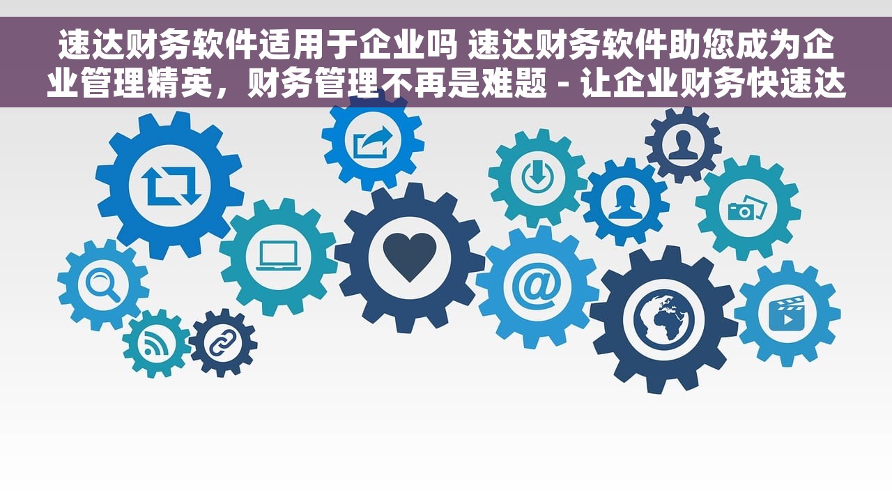 速达财务软件适用于企业吗 速达财务软件助您成为企业管理精英，财务管理不再是难题 - 让企业财务快速达标助力企业管理