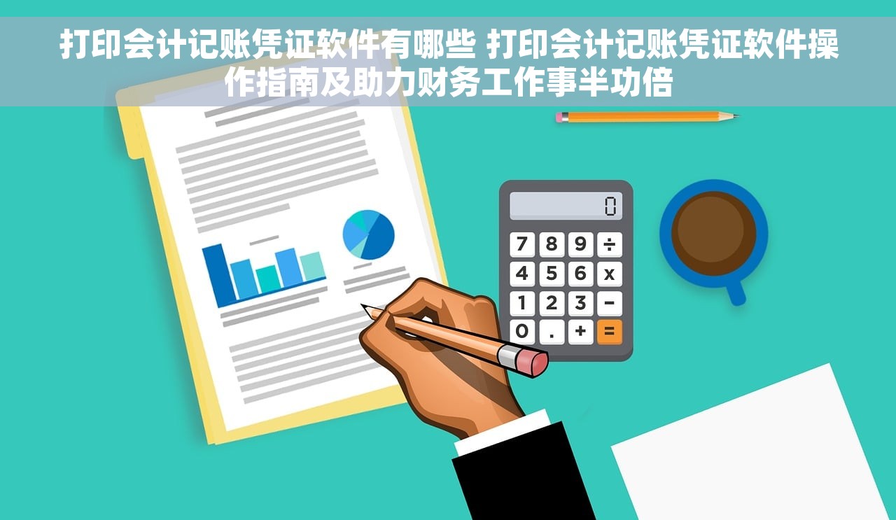 打印会计记账凭证软件有哪些 打印会计记账凭证软件操作指南及助力财务工作事半功倍
