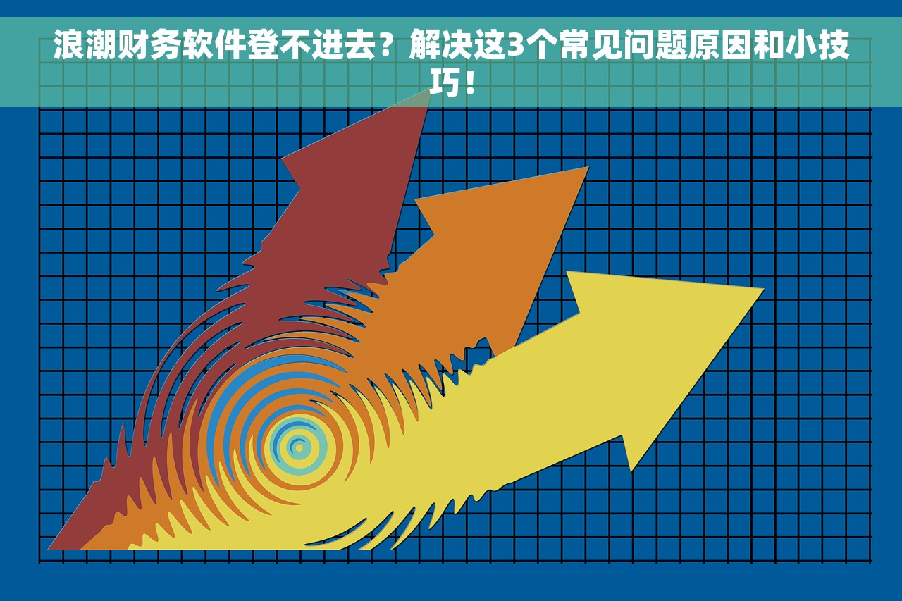 浪潮财务软件登不进去？解决这3个常见问题原因和小技巧！