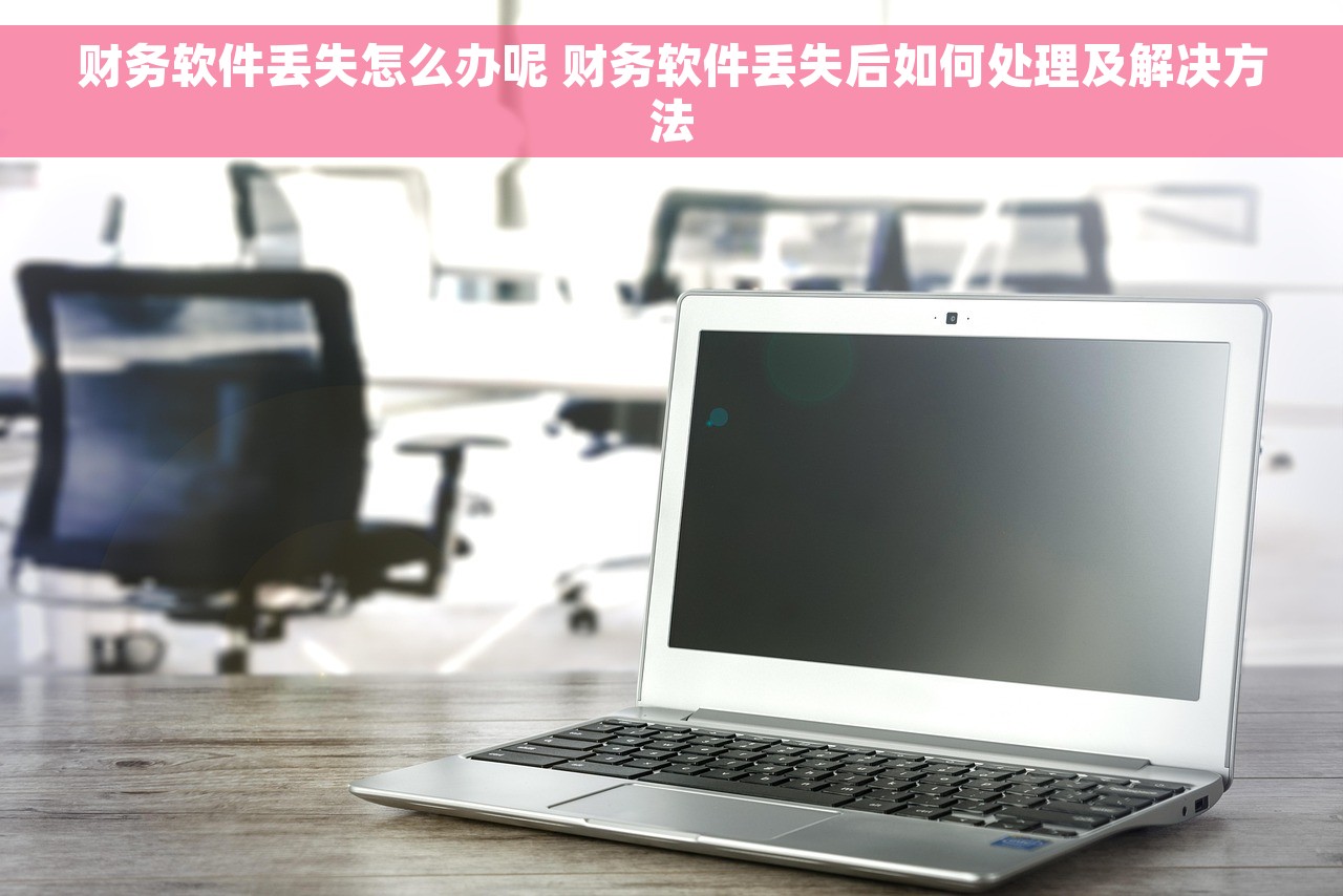 财务软件丢失怎么办呢 财务软件丢失后如何处理及解决方法