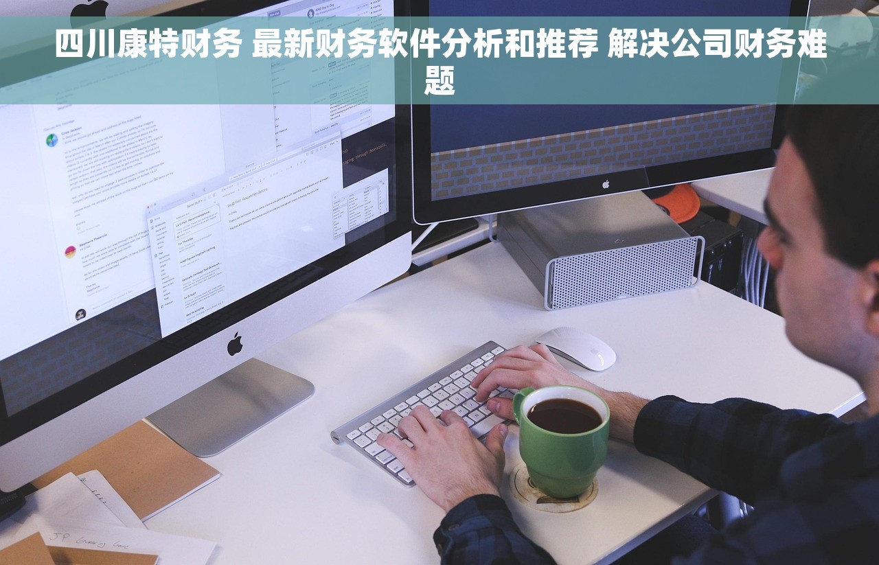 四川康特财务 最新财务软件分析和推荐 解决公司财务难题