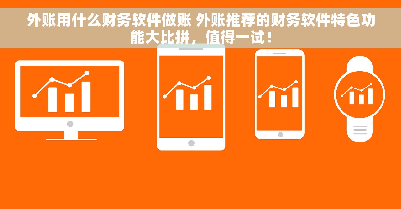 外账用什么财务软件做账 外账推荐的财务软件特色功能大比拼，值得一试！