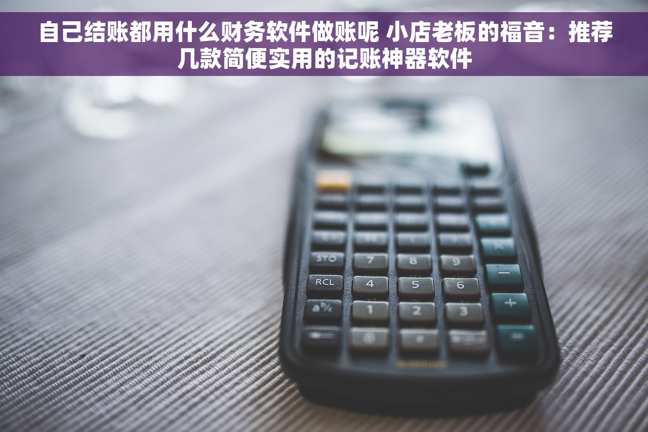 自己结账都用什么财务软件做账呢 小店老板的福音：推荐几款简便实用的记账神器软件