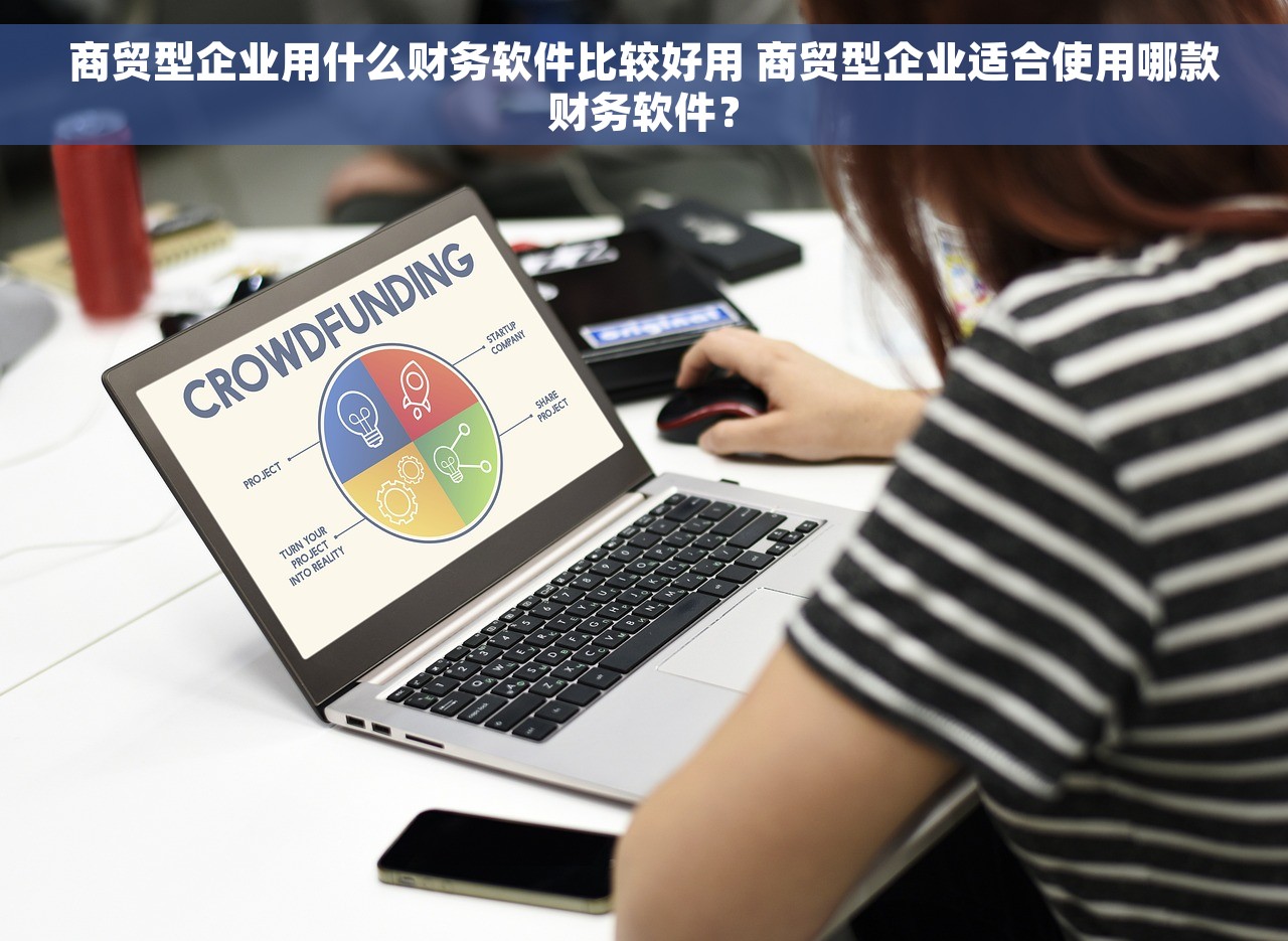 商贸型企业用什么财务软件比较好用 商贸型企业适合使用哪款财务软件？