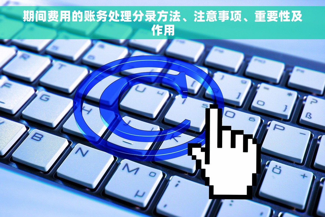 期间费用的账务处理分录方法、注意事项、重要性及作用