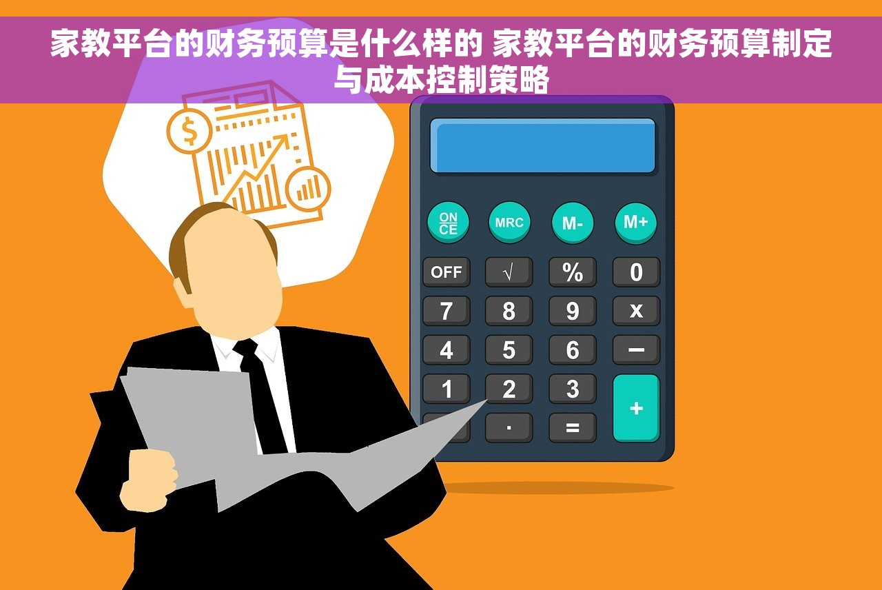 家教平台的财务预算是什么样的 家教平台的财务预算制定与成本控制策略