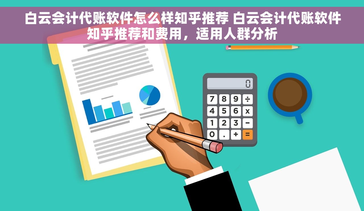 白云会计代账软件怎么样知乎推荐 白云会计代账软件知乎推荐和费用，适用人群分析