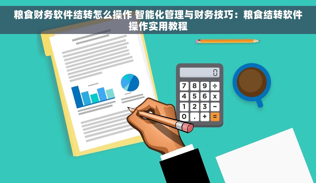 粮食财务软件结转怎么操作 智能化管理与财务技巧：粮食结转软件操作实用教程