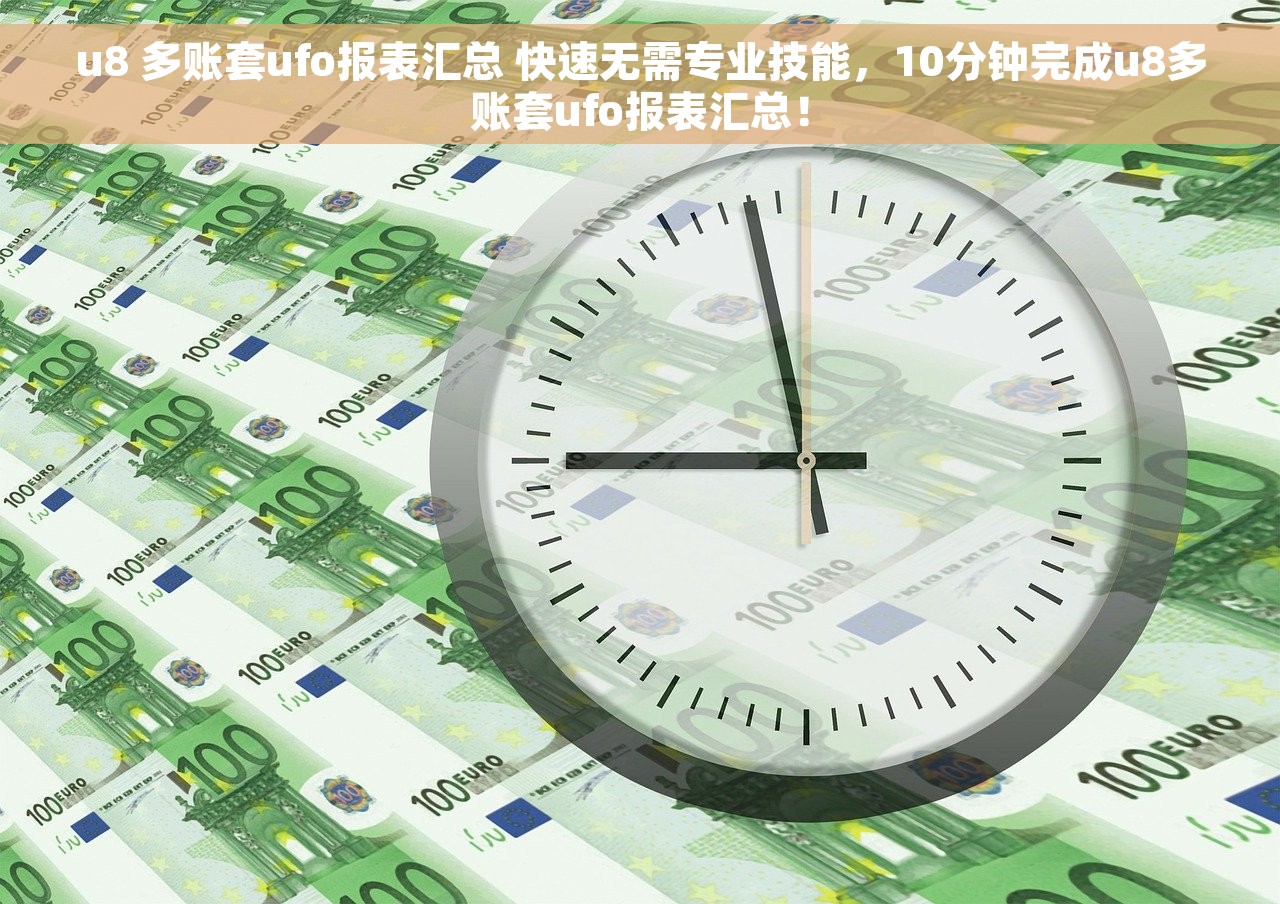 u8 多账套ufo报表汇总 快速无需专业技能，10分钟完成u8多账套ufo报表汇总！
