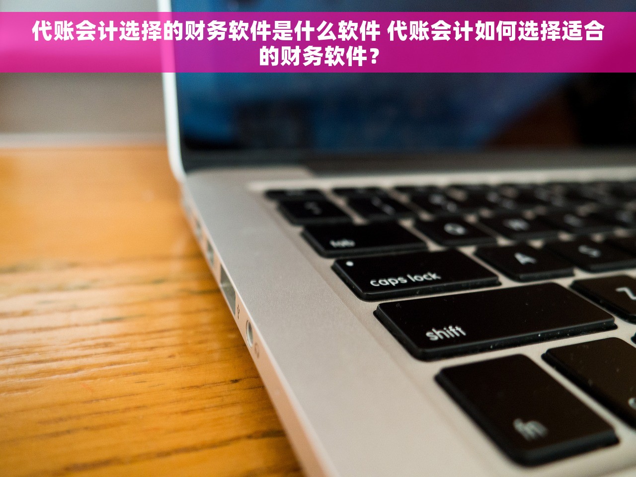 代账会计选择的财务软件是什么软件 代账会计如何选择适合的财务软件？