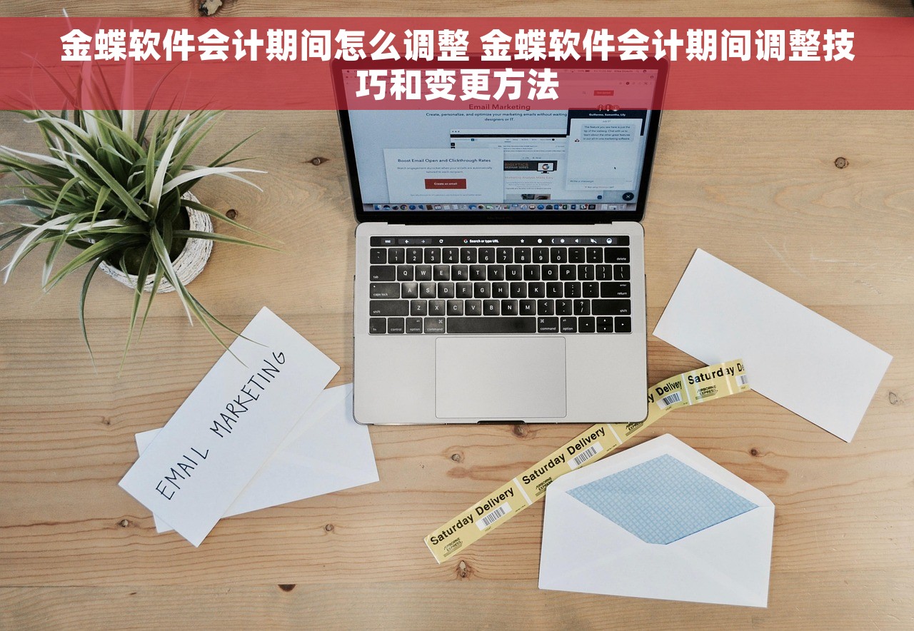 金蝶软件会计期间怎么调整 金蝶软件会计期间调整技巧和变更方法