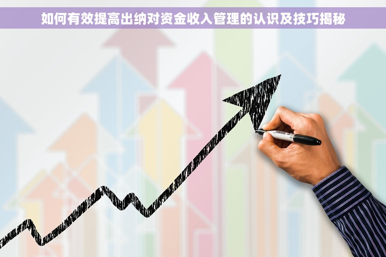 如何有效提高出纳对资金收入管理的认识及技巧揭秘