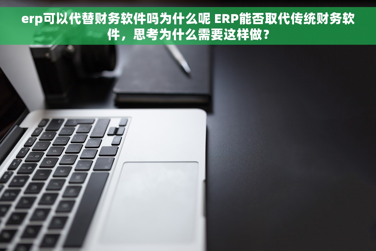 erp可以代替财务软件吗为什么呢 ERP能否取代传统财务软件，思考为什么需要这样做？