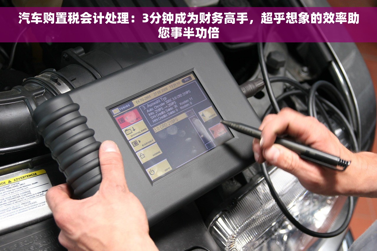 汽车购置税会计处理：3分钟成为财务高手，超乎想象的效率助您事半功倍