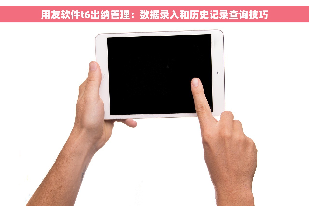 用友软件t6出纳管理：数据录入和历史记录查询技巧