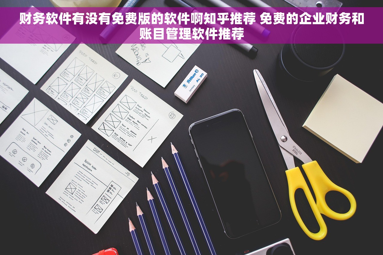 财务软件有没有免费版的软件啊知乎推荐 免费的企业财务和账目管理软件推荐