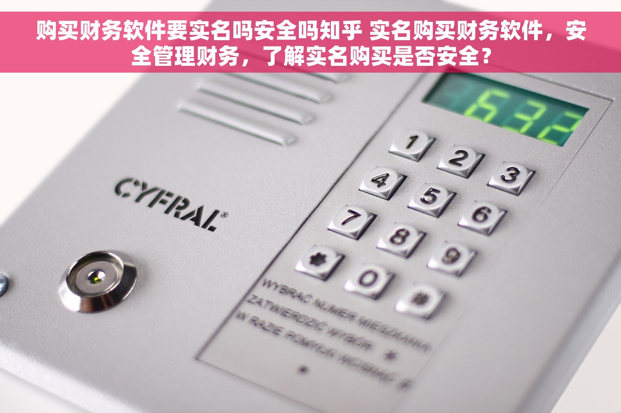 购买财务软件要实名吗安全吗知乎 实名购买财务软件，安全管理财务，了解实名购买是否安全？