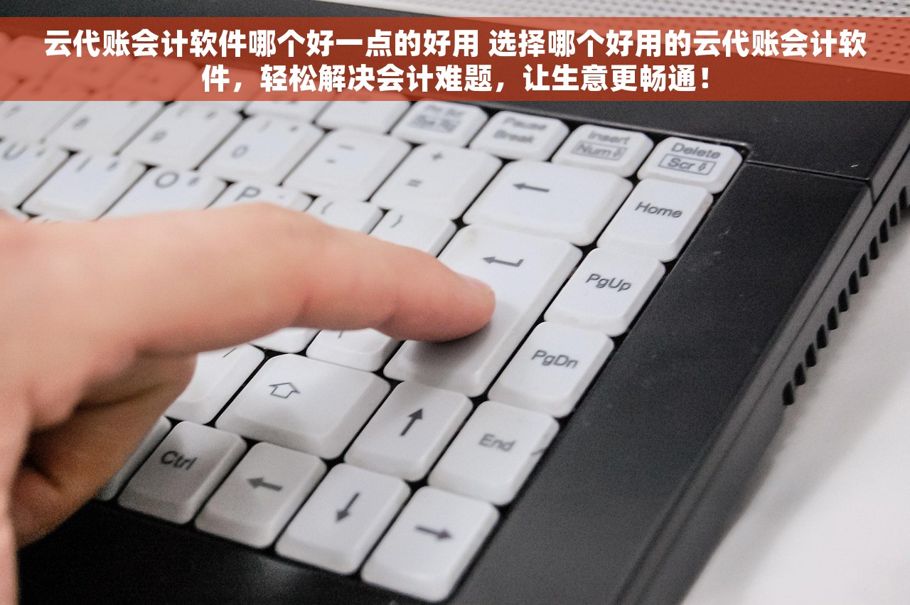 云代账会计软件哪个好一点的好用 选择哪个好用的云代账会计软件，轻松解决会计难题，让生意更畅通！
