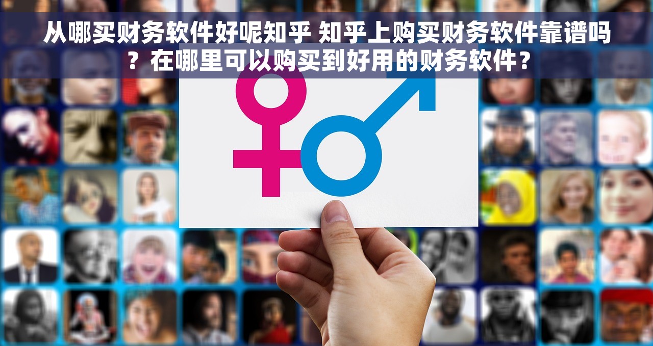 从哪买财务软件好呢知乎 知乎上购买财务软件靠谱吗？在哪里可以购买到好用的财务软件？
