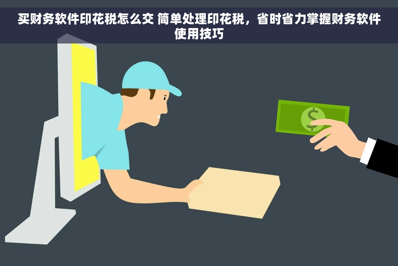 买财务软件印花税怎么交 简单处理印花税，省时省力掌握财务软件使用技巧