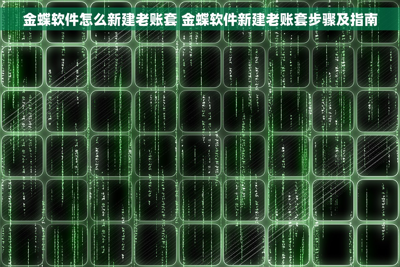 金蝶软件怎么新建老账套 金蝶软件新建老账套步骤及指南