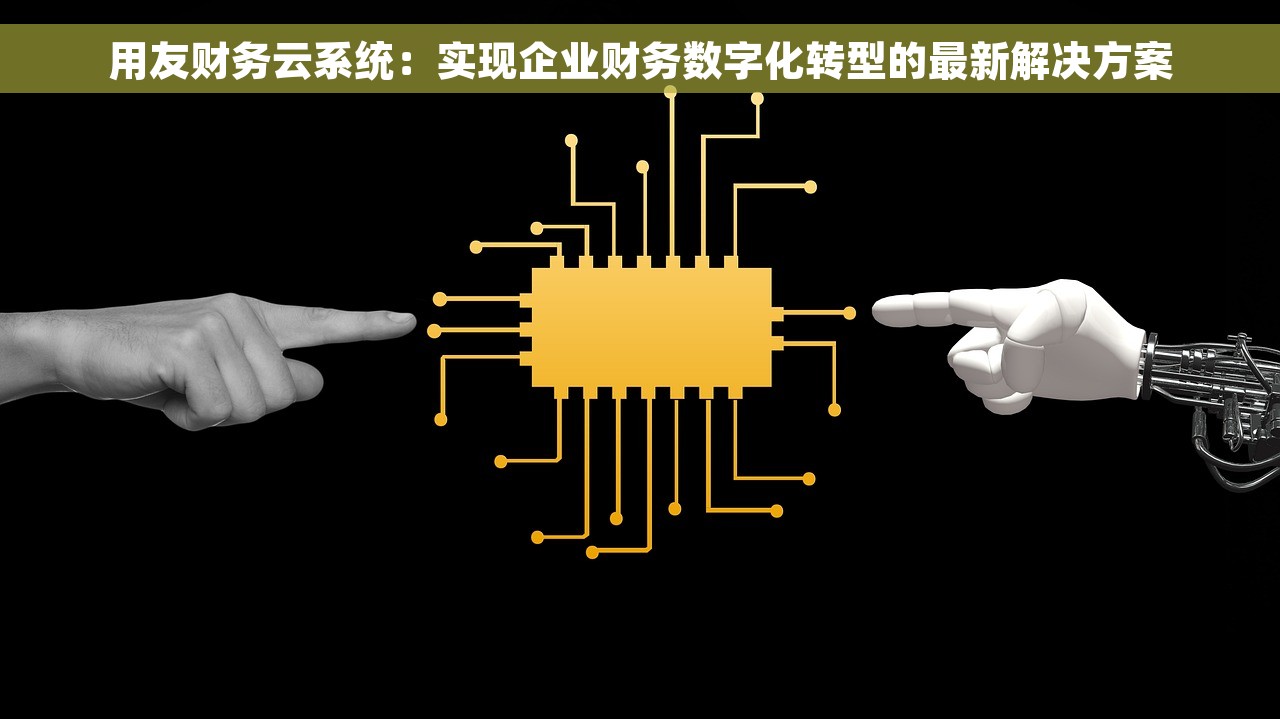 用友财务云系统：实现企业财务数字化转型的最新解决方案