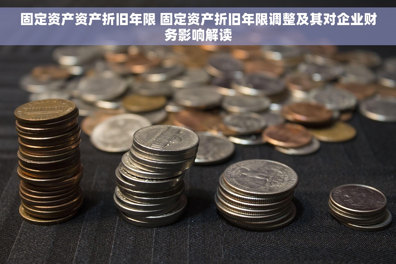 固定资产资产折旧年限 固定资产折旧年限调整及其对企业财务影响解读