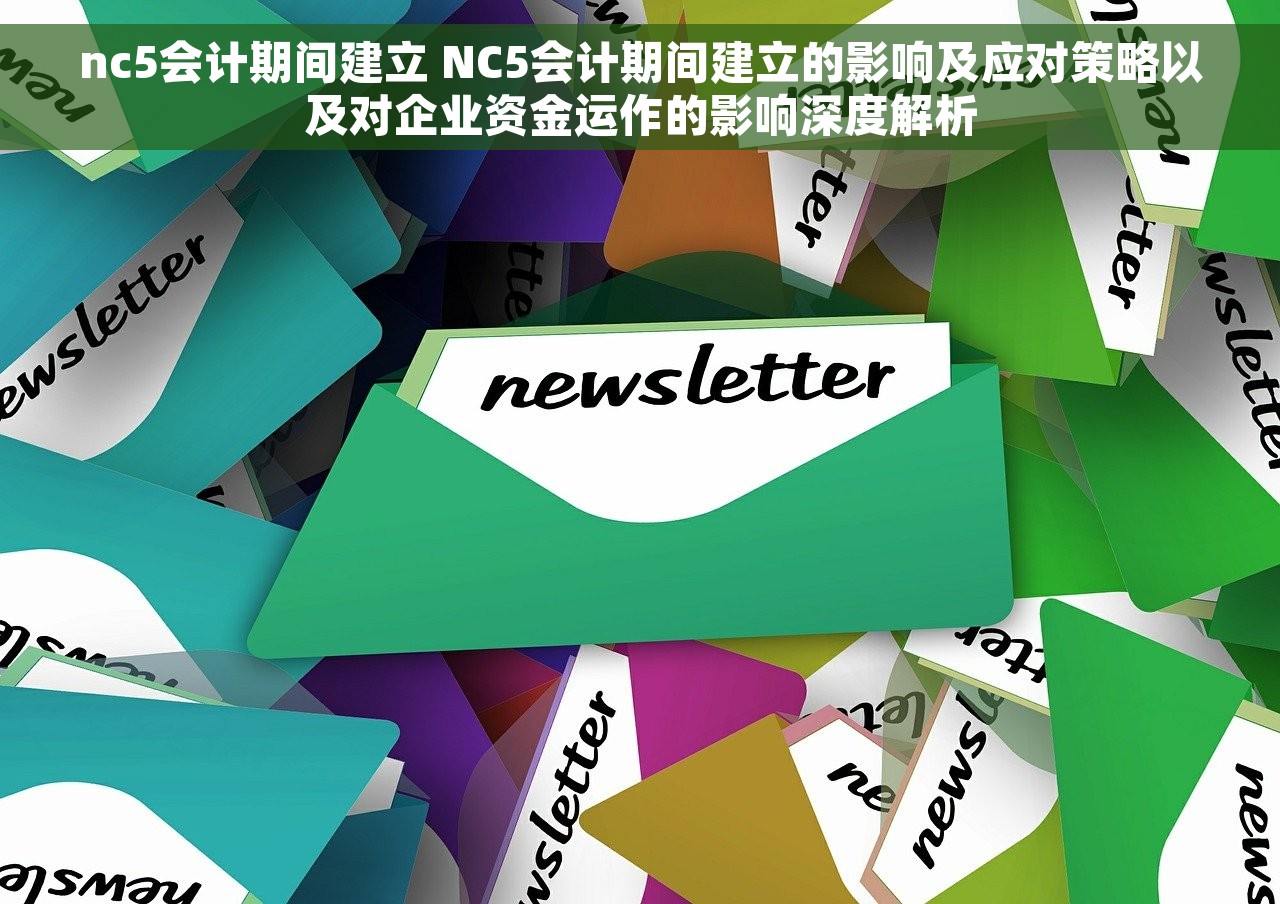nc5会计期间建立 NC5会计期间建立的影响及应对策略以及对企业资金运作的影响深度解析