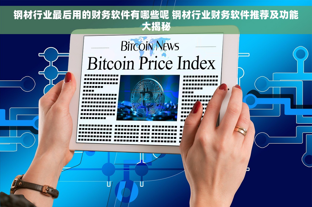 钢材行业最后用的财务软件有哪些呢 钢材行业财务软件推荐及功能大揭秘