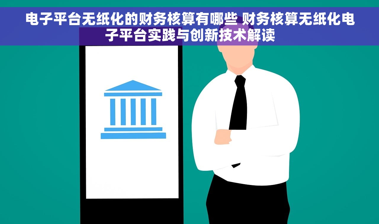 电子平台无纸化的财务核算有哪些 财务核算无纸化电子平台实践与创新技术解读