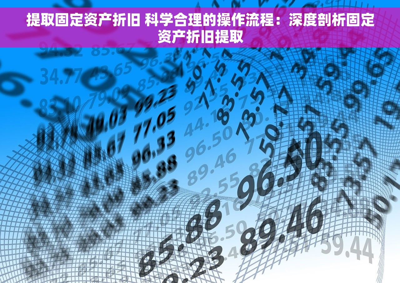 提取固定资产折旧 科学合理的操作流程：深度剖析固定资产折旧提取