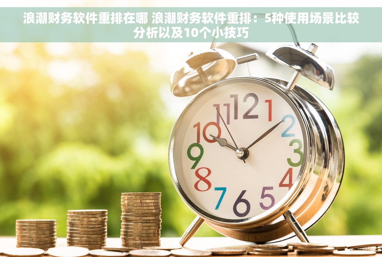 浪潮财务软件重排在哪 浪潮财务软件重排：5种使用场景比较分析以及10个小技巧