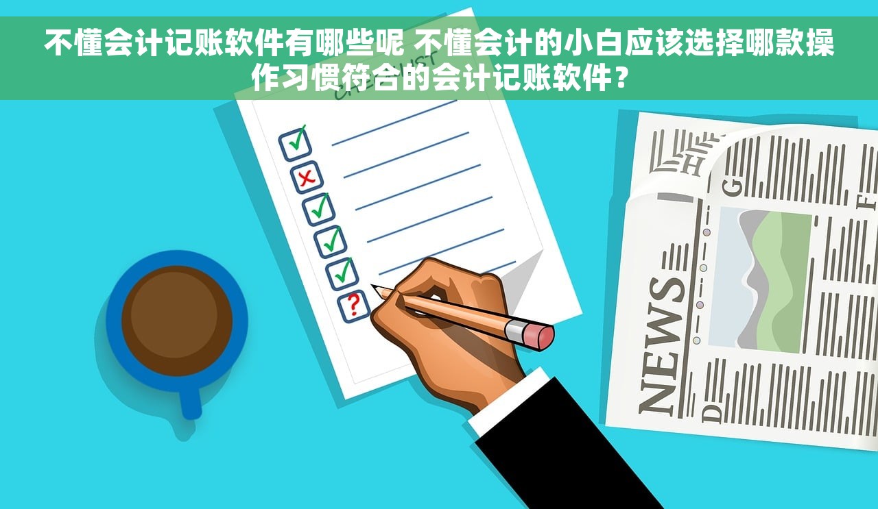 不懂会计记账软件有哪些呢 不懂会计的小白应该选择哪款操作习惯符合的会计记账软件？