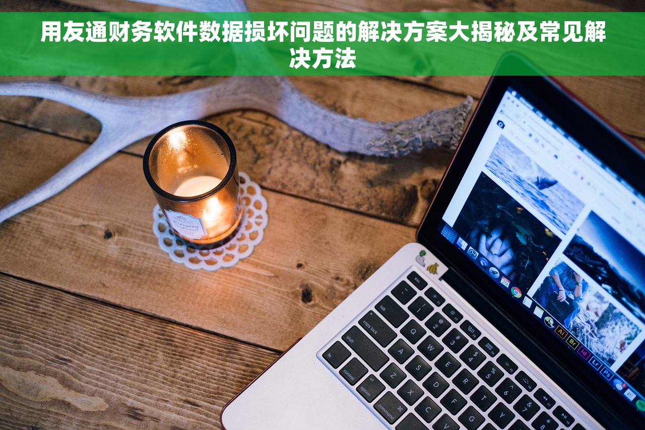 用友通财务软件数据损坏问题的解决方案大揭秘及常见解决方法