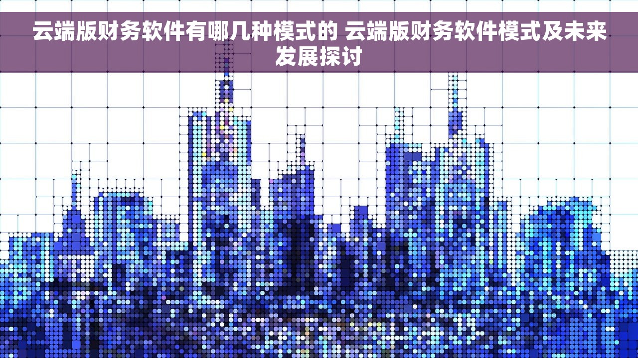 云端版财务软件有哪几种模式的 云端版财务软件模式及未来发展探讨