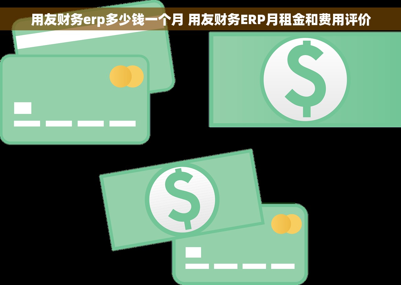 用友财务erp多少钱一个月 用友财务ERP月租金和费用评价