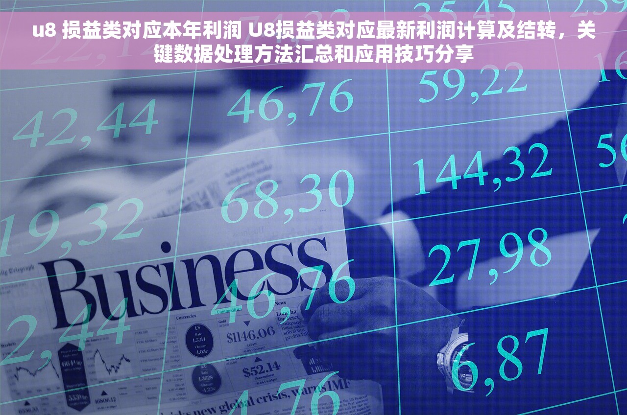 u8 损益类对应本年利润 U8损益类对应最新利润计算及结转，关键数据处理方法汇总和应用技巧分享
