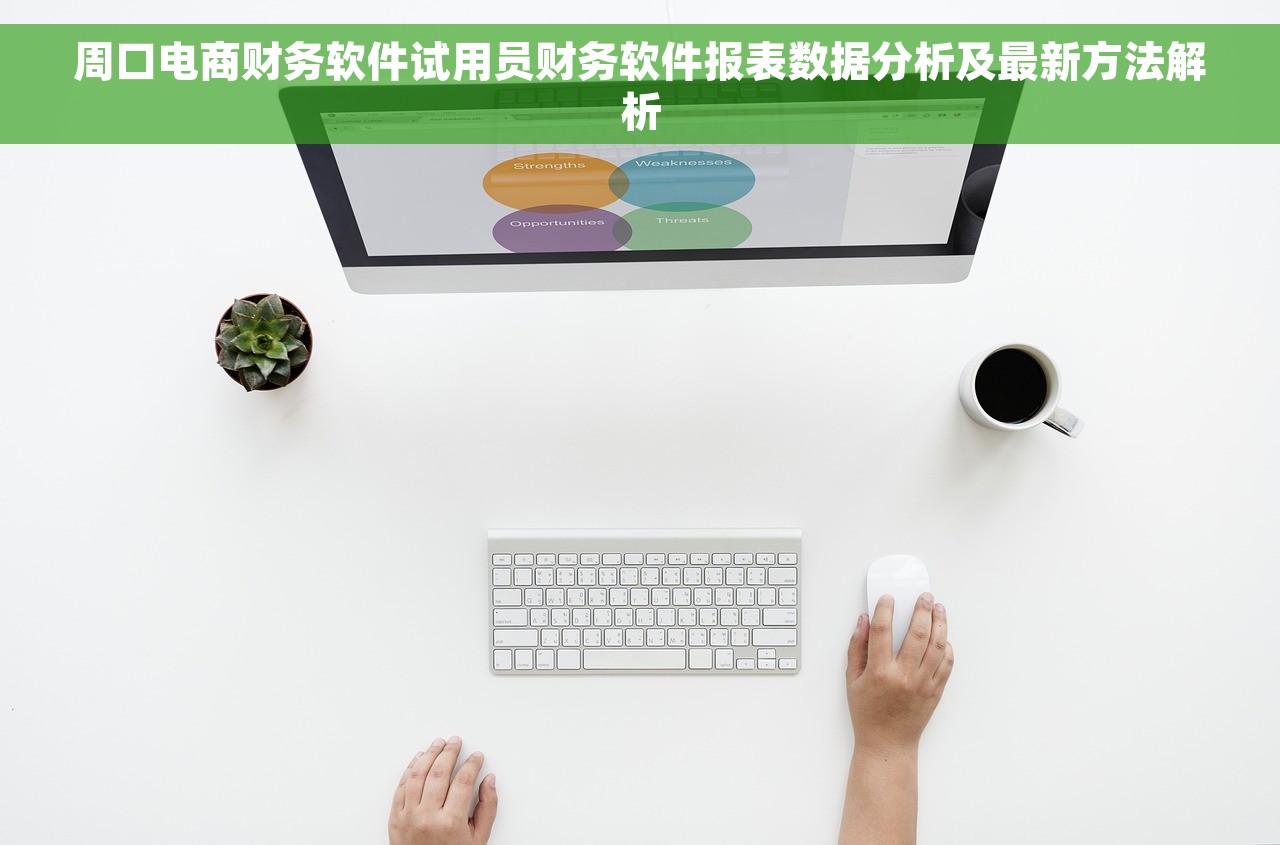 周口电商财务软件试用员财务软件报表数据分析及最新方法解析