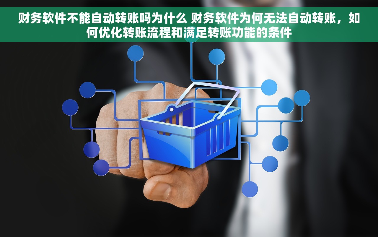 财务软件不能自动转账吗为什么 财务软件为何无法自动转账，如何优化转账流程和满足转账功能的条件