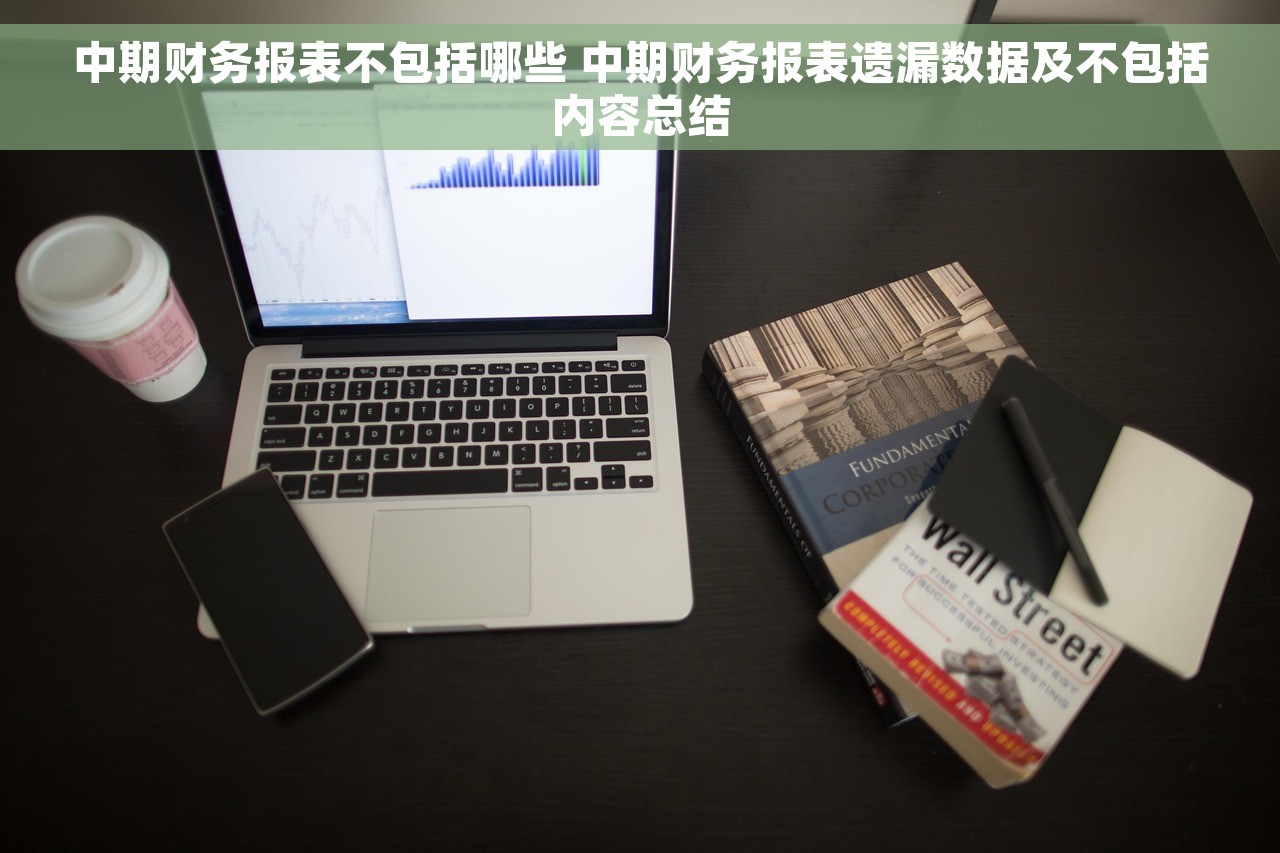 中期财务报表不包括哪些 中期财务报表遗漏数据及不包括内容总结